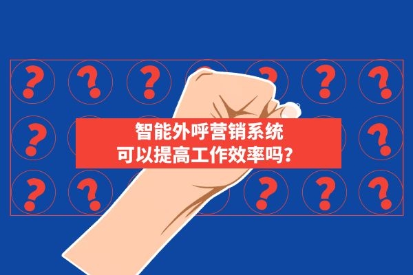 智能外呼營銷系統(tǒng)可以提高工作效率嗎？.jpg