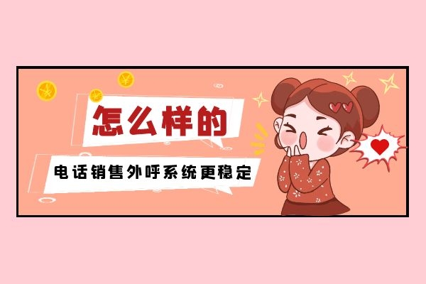 怎么樣的電話銷售外呼系統(tǒng)更穩(wěn)定？.jpg