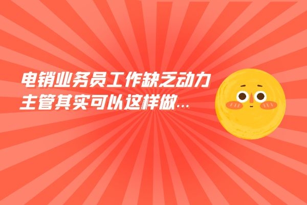 電銷業(yè)務(wù)員工作缺乏動力？主管其實(shí)可以這樣做....jpg