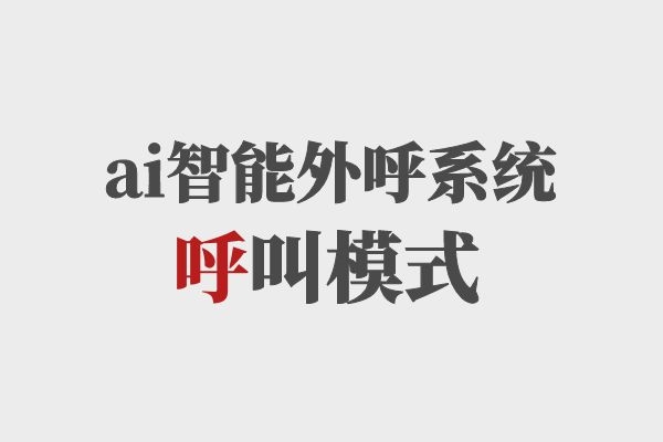 ai智能外呼系統(tǒng)呼叫模式，你知道多少？.jpg