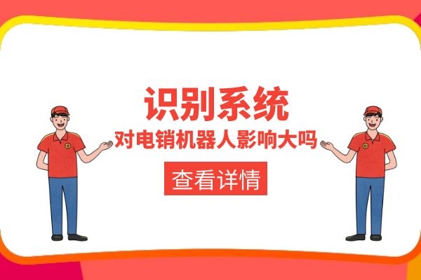 識(shí)別系統(tǒng)對(duì)電銷機(jī)器人影響大嗎?.jpg 識(shí)別系統(tǒng)對(duì)電銷機(jī)器人影響大嗎?.jpg