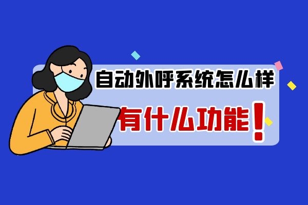 自動外呼系統(tǒng)怎么樣？有什么功能.jpg