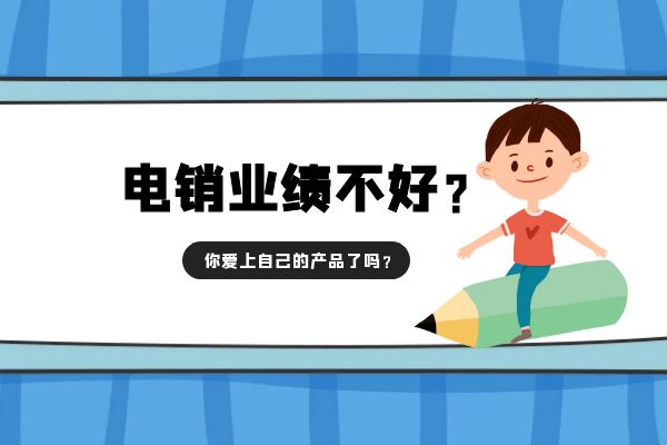 電銷業(yè)績不好?你愛上自己的產(chǎn)品了嗎?.jpg 電銷業(yè)績不好?你愛上自己的產(chǎn)品了嗎?.jpg