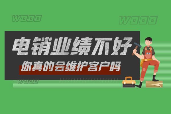 電銷(xiāo)業(yè)績(jī)不好？你真的會(huì)維護(hù)客戶(hù)嗎？.jpg