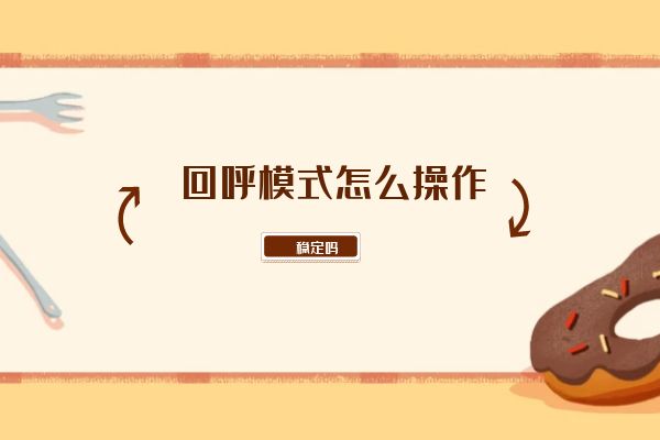 回呼模式怎么操作？穩(wěn)定嗎？.jpg