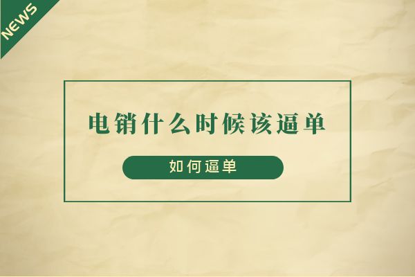 電銷什么時(shí)候該逼單?如何逼單?.jpg 電銷什么時(shí)候該逼單?如何逼單?.jpg
