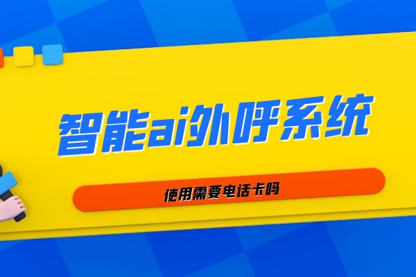 智能ai外呼系統(tǒng)使用需要電話卡嗎?.jpg 智能ai外呼系統(tǒng)使用需要電話卡嗎?.jpg